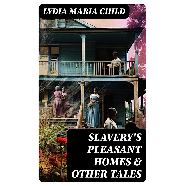 Slavery's Pleasant Homes & Other Tales, Lydia Maria Child