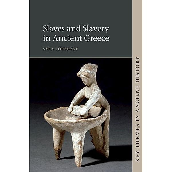 Slaves and Slavery in Ancient Greece / Key Themes in Ancient History, Sara Forsdyke