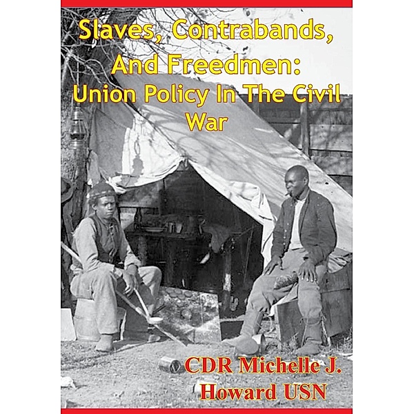 Slaves, Contrabands, And Freedmen: Union Policy In The Civil War, Cdr Michelle J. Howard Usn