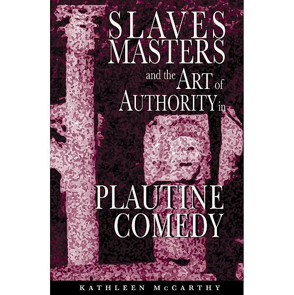 Slaves, Masters, and the Art of Authority in Plautine Comedy, Kathleen Mccarthy