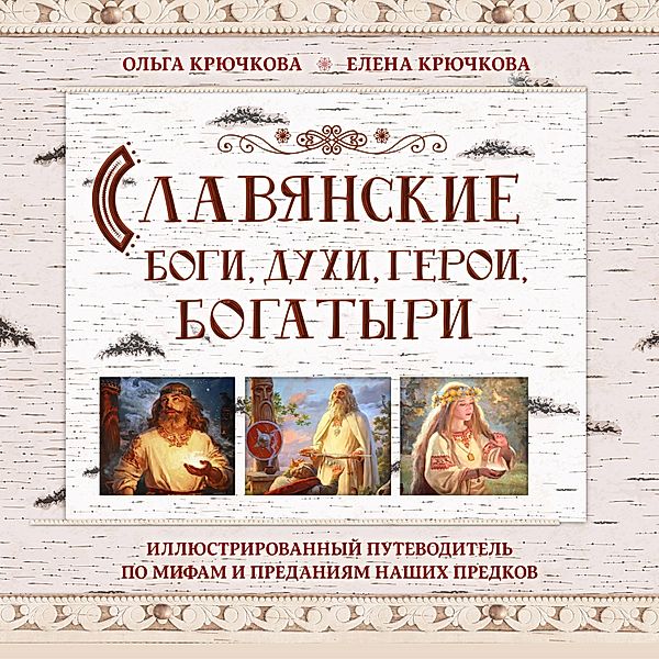 Slavyanskie bogi, duhi, geroi, bogatyri. Illyustrirovannyy putevoditel' po mifam i predaniyam nashih predkov, Elena Kryuchkova, Ol'ga Kryuchkova