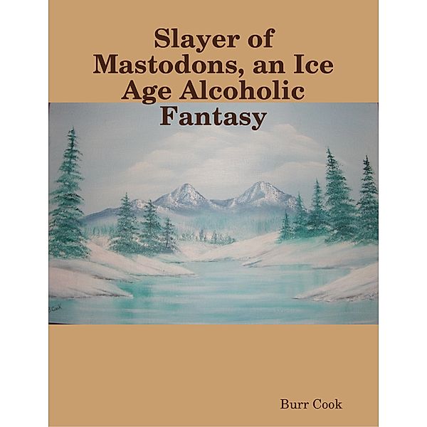 Slayer of Mastodons, an Ice Age Alcoholic Fantasy, Burr Cook
