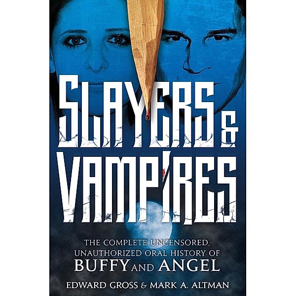 Slayers & Vampires: The Complete Uncensored, Unauthorized Oral History of Buffy & Angel, Edward Gross, Mark A. Altman