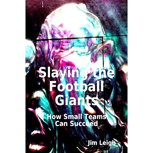 Slaying the Football Giants: How Small Teams Can Succeed (The Conspiracy Theory Series, #8) / The Conspiracy Theory Series, Jim Leigh