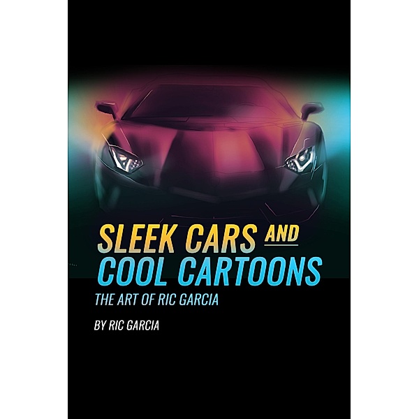 Sleek Cars and Cool Cartoons The Art of Ric Garcia, Ric Garcia