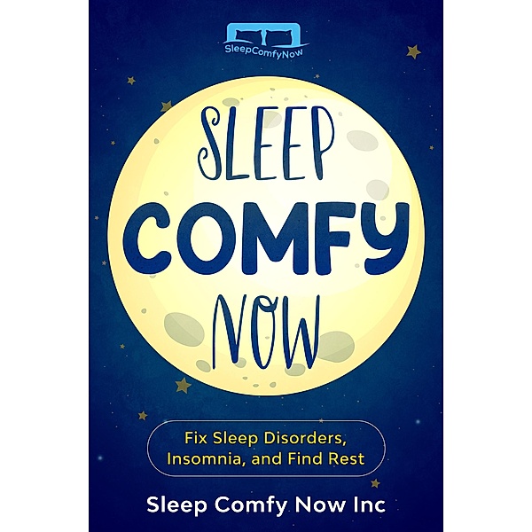 Sleep Comfy Now: Fix Sleep Disorders, Insomnia, and Find Rest, Sleep Comfy Now