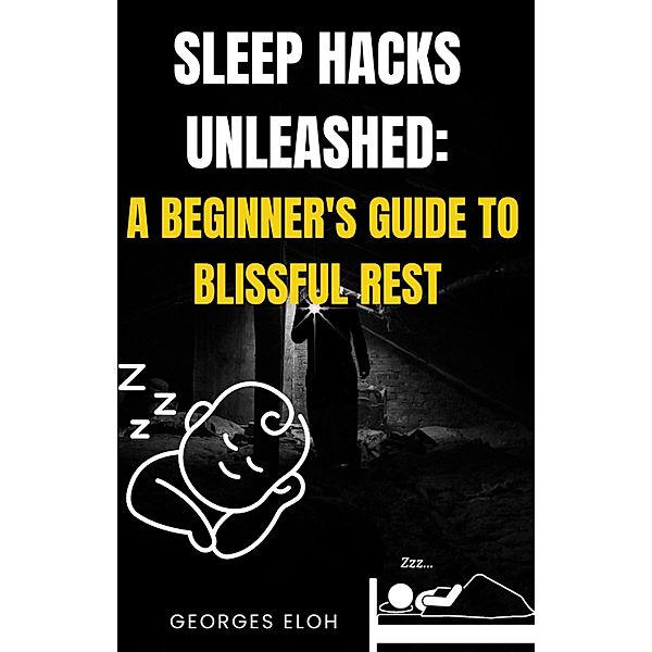 Sleep Hacks Unleashed: A Beginner's guide to Blissful Rest, Georges Eloh