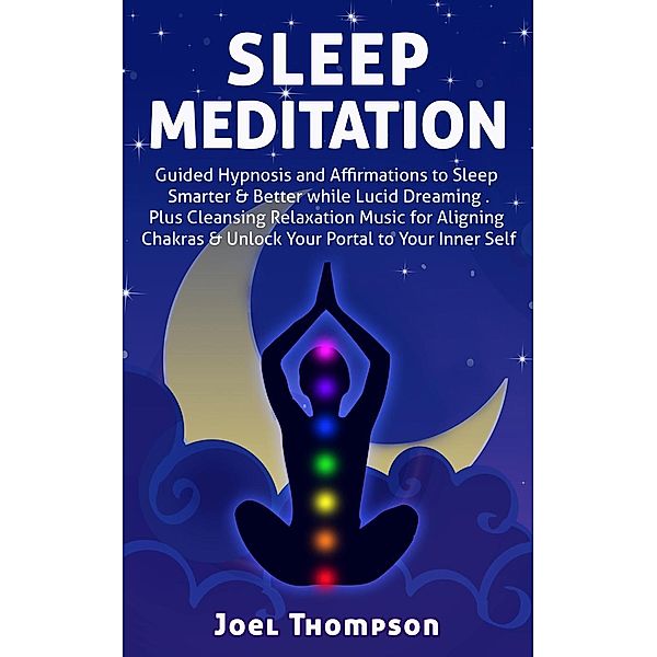 Sleep Meditation: Guided Hypnosis and Affirmations to Sleep Smarter, Better & Longer while Aligning Chakras. Plus Cleansing Relaxation Music for Lucid Dreaming to Unlock Your Portal to Your Inner Self, Joel Thompson