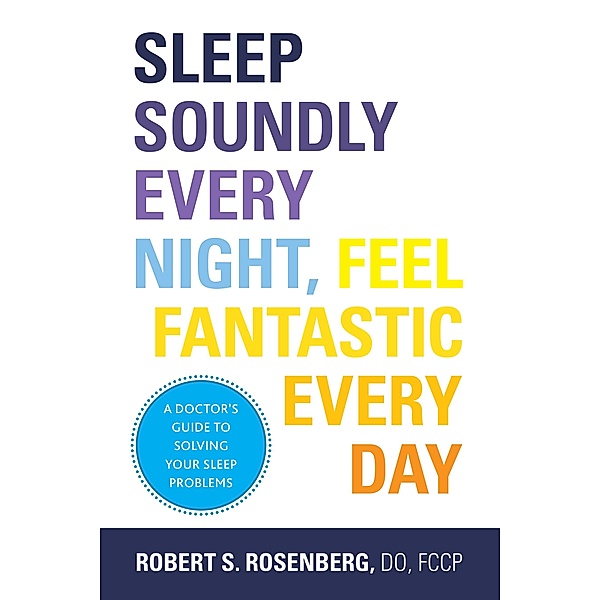 Sleep Soundly Every Night, Feel Fantastic Every Day, Robert S. Rosenberg