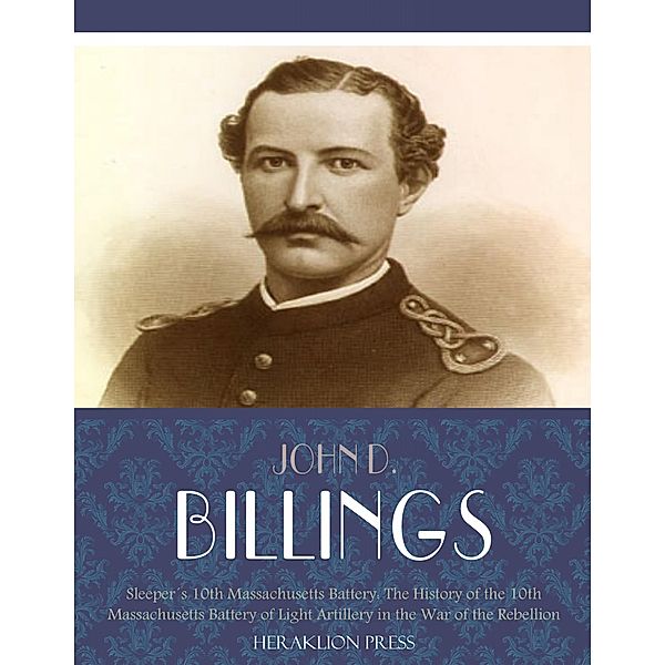 Sleepers 10th Massachusetts Battery: The History of the 10th Massachusetts Battery of Light Artillery in the War of the Rebellion, John D. Billings