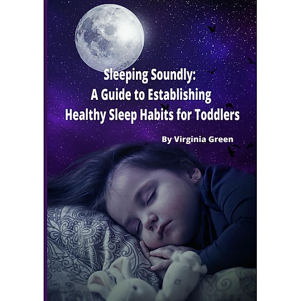 Sleeping Soundly: A Guide to Establishing Healthy Sleep Habits for Toddlers, Virginia Green