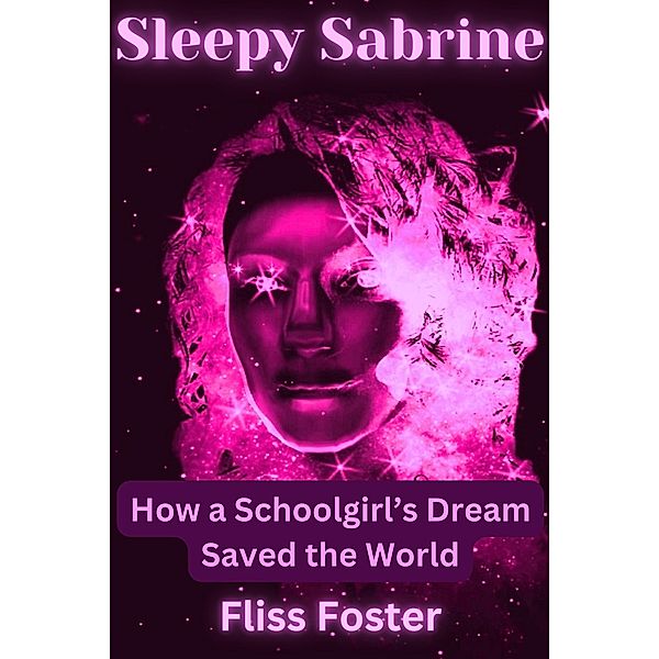 Sleepy Sabrine: How a Schoolgirl's Dream Saved the World (The Consciousness Series, #3) / The Consciousness Series, Fliss Foster