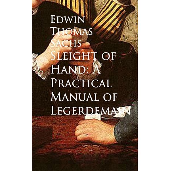 Sleight of Hand: A Practical Manual of Legerdemain, Edwin Thomas Sachs