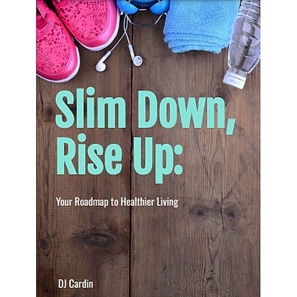 Slim Down, Rise Up: Your Roadmap to Healthier Living, Dj Cardin