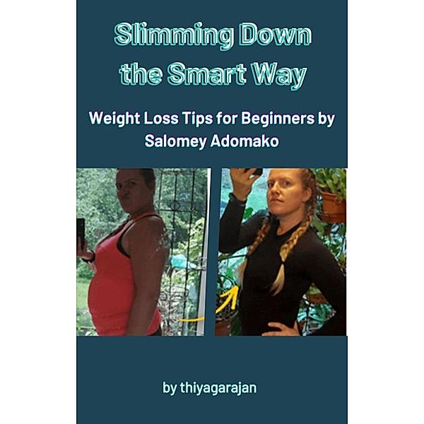 Slimming Down the Smart Way: Weight Loss Tips for Beginners by Salomey Adomako, Thiyagarajan