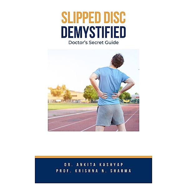 Slipped Disc Demystified: Doctor's Secret Guide, Ankita Kashyap, Krishna N. Sharma