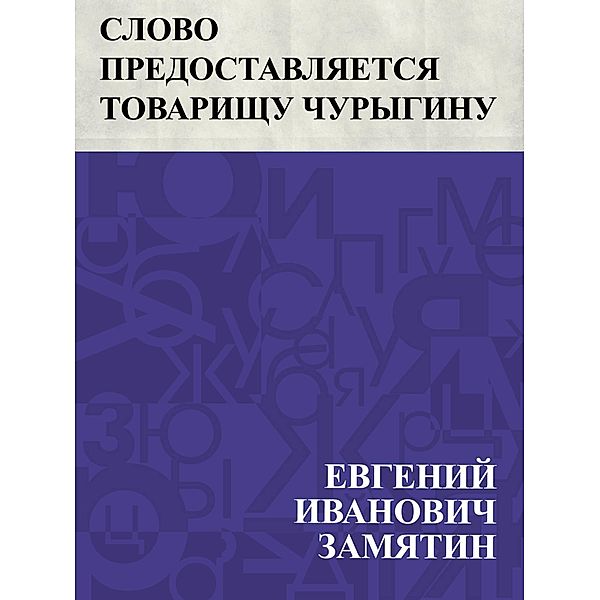 Slovo predostavljaetsja tovarishchu Churyginu / IQPS, Evgeny Ivanovich Zamyatin