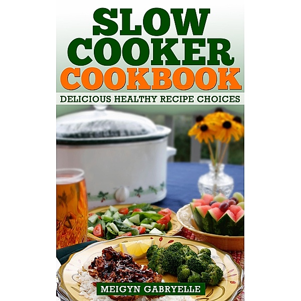 Slow Cooker Cookbook: Delicious Healthy Recipe Choices, Meigyn Gabryelle