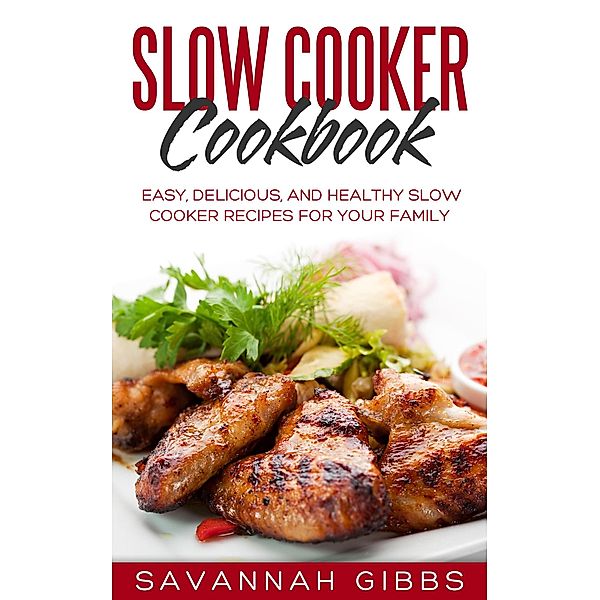 Slow Cooker Cookbook: Easy, Delicious, and Healthy Slow Cooker Recipes for Your Family, Savannah Gibbs