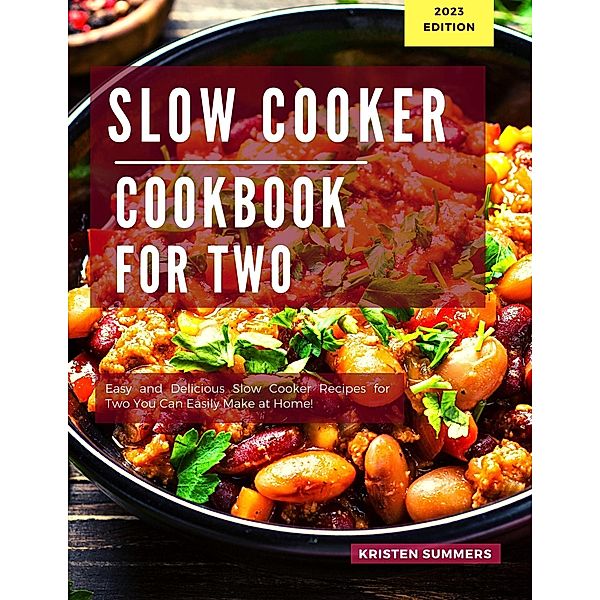 Slow Cooker Cookbook for Two: Easy and Delicious Slow Cooker Recipes for Two You Can Easily Make at Home!, Kristen Summers