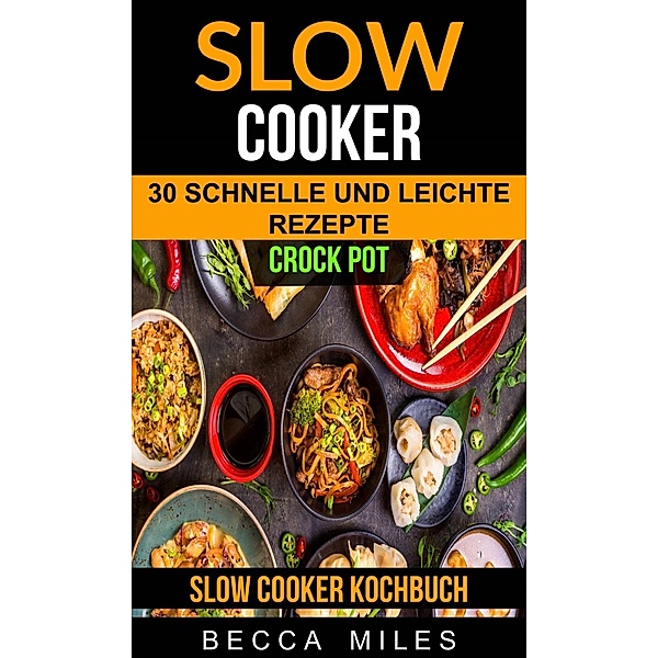 Slow Cooker: Crock Pot: 30 schnelle und leichte Rezepte (Slow Cooker Kochbuch), Becca Miles