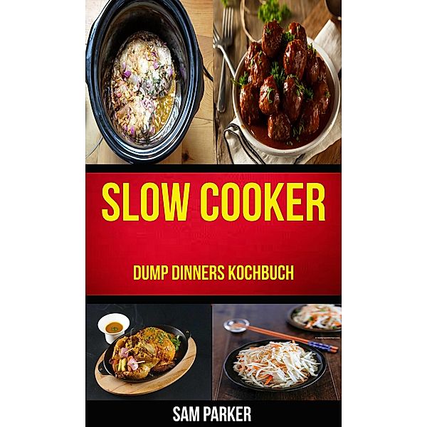 Slow cooker: Dump Dinners Kochbuch / Sam Parker, Sam Parker