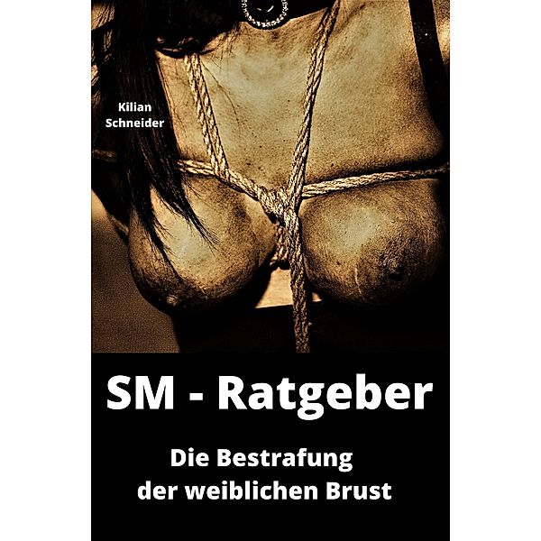 SM Ratgeber: Die Bestrafung der weiblichen Brust, Kilian Schneider