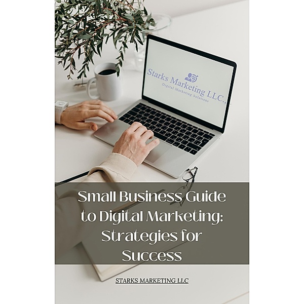 Small Business Guide to Digital Marketing: Strategies for Success, Henry Starks
