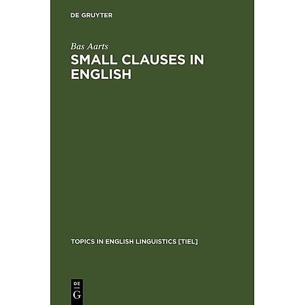 Small Clauses in English / Topics in English Linguistics Bd.8, Bas Aarts