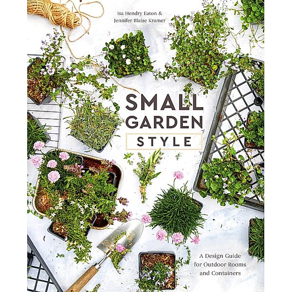 Small Garden Style, Isa Hendry Eaton, Jennifer Blaise Kramer