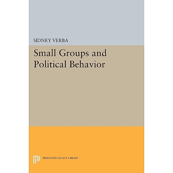 Small Groups and Political Behavior / Princeton Legacy Library Bd.1289, Sidney Verba
