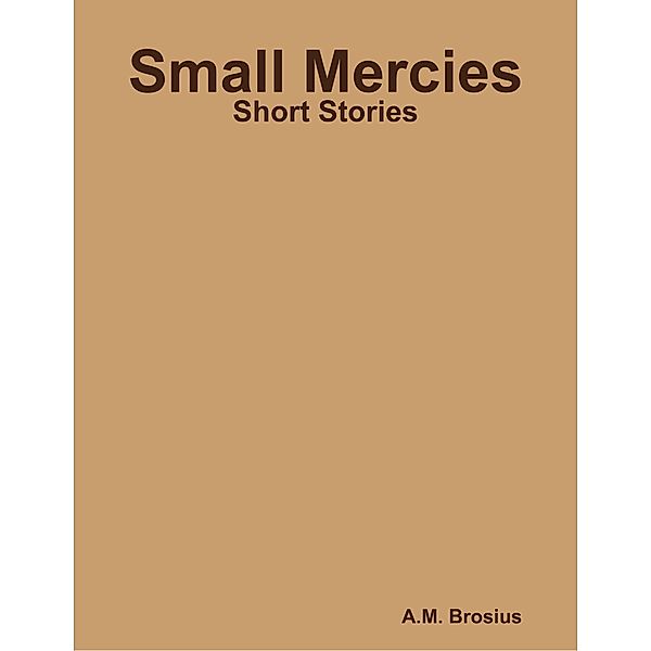 Small Mercies: Short Stories, A.M. Brosius