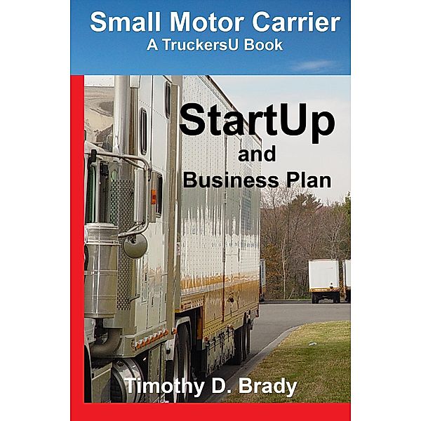 Small Motor Carrier  - StartUp and Business Plan, Timothy D. Brady