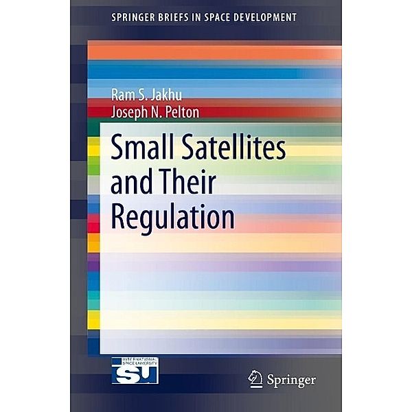 Small Satellites and Their Regulation / SpringerBriefs in Space Development, Ram S. Jakhu, Joseph N. Pelton
