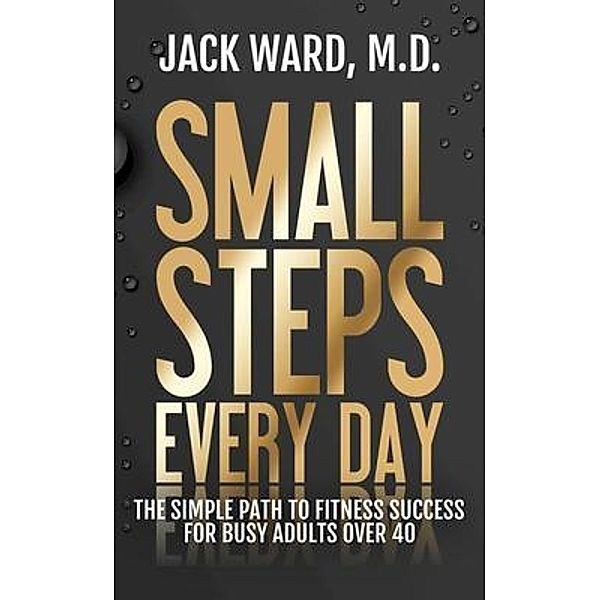 Small Steps Every Day / John J. Ward, M.D., Jack Ward