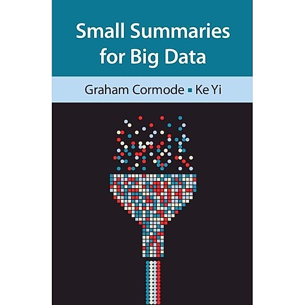 Small Summaries for Big Data, Graham Cormode