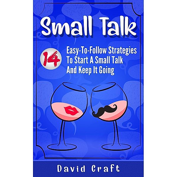 Small Talk: 14 Easy-To-Follow Strategies To Start A Small Talk And Keep It Going, David Craft