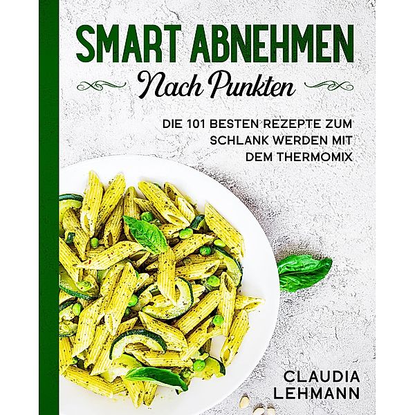Smart abnehmen nach Punkten: Die 101 besten Rezepte zum schlank werden mit dem Thermomix, Claudia Lehmann