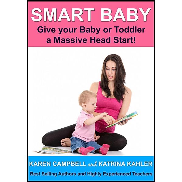 Smart Baby: Give Your Baby or Toddler a Massive Head Start! (Positive Parenting, #5) / Positive Parenting, Katrina Kahler, Karen Campbell
