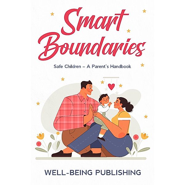 Smart Boundaries: Safe Children - A Parent's Handbook, Well-Being Publishing