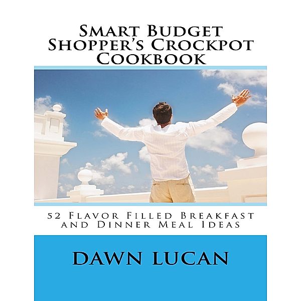 Smart Budget Shopper’s Crockpot Cookbook: Featuring 52 Flavor Filled Meals, Dawn Lucan