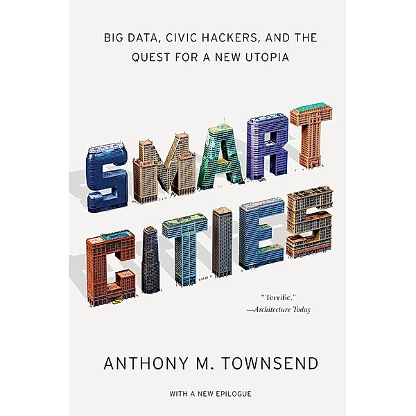 Smart Cities: Big Data, Civic Hackers, and the Quest for a New Utopia, Anthony M. Townsend