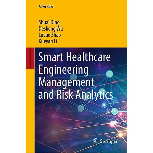 Smart Healthcare Engineering Management and Risk Analytics / AI for Risks, Shuai Ding, Desheng Wu, Luyue Zhao, Xueyan Li