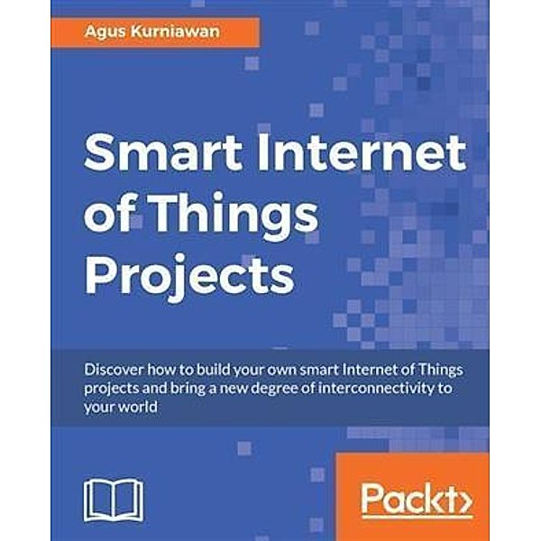Smart Internet of Things Projects, Agus Kurniawan