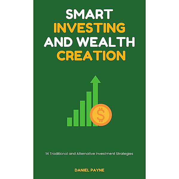 Smart Investing and Wealth Creation: 14 Traditional and Alternative Investment Strategies, Daniel Payne