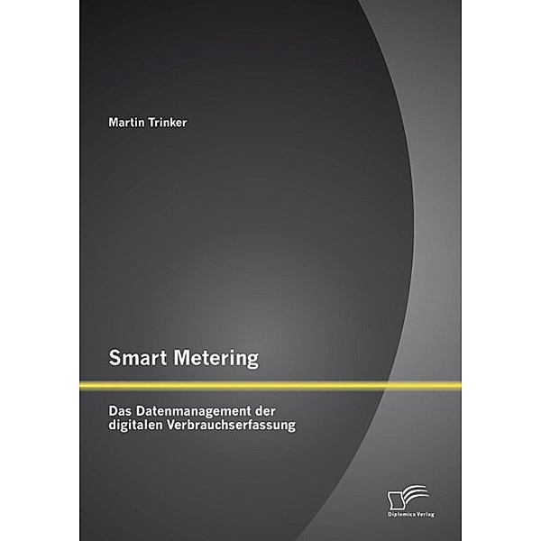 Smart Metering: Das Datenmanagement der digitalen Verbrauchserfassung, Martin Trinker