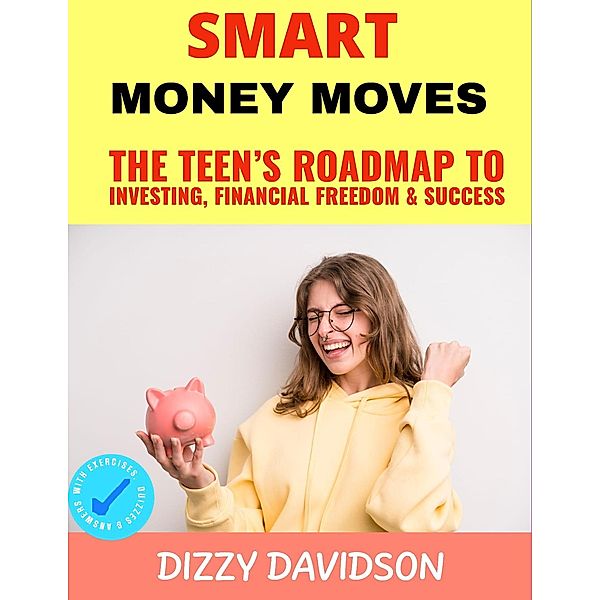 Smart Money Moves: The Teen's Roadmap to Investing, Financial Freedom & Success (Teens Can Make Money Online, #4) / Teens Can Make Money Online, Dizzy Davidson