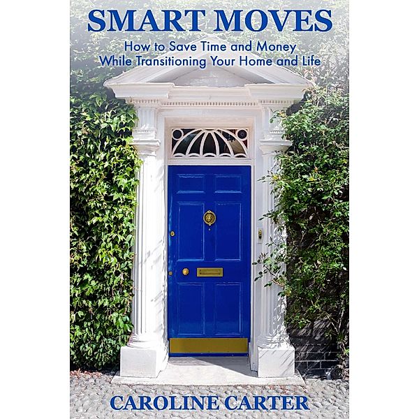 SMART MOVES: How To Save Time and Money While Transitioning Your Home and Life, Caroline Carter