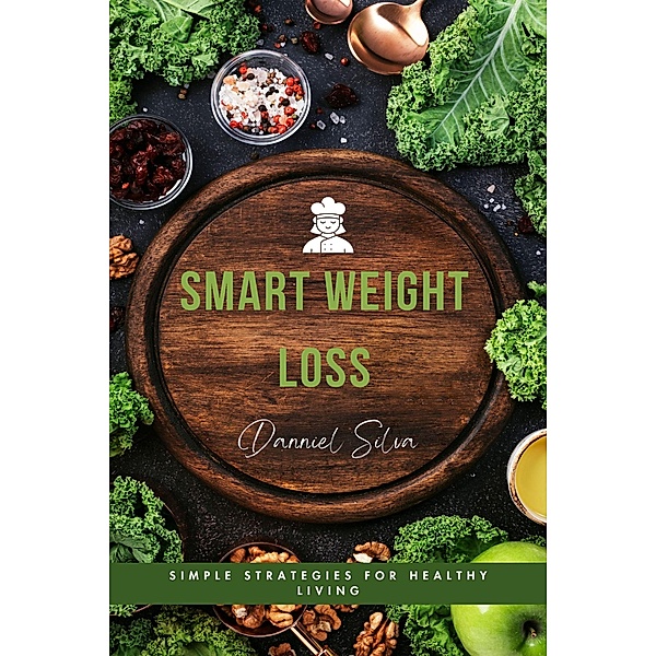 Smart Weight Loss - Simple Strategies for Healthy Living, Danniel Silva