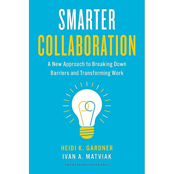 Smarter Collaboration, Heidi K. Gardner, Ivan A. Matviak